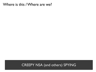 Where is this / Where are we?
CREEPY NSA (and others) SPYING
 