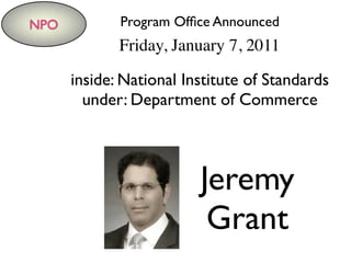 NPO
Jeremy
Grant
Program Ofﬁce Announced
inside: National Institute of Standards
under: Department of Commerce
Friday, January 7, 2011
 