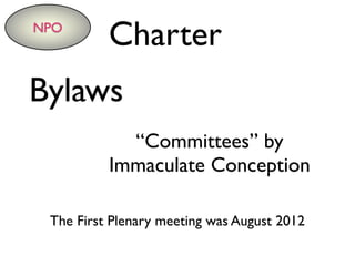 NPO
Charter
“Committees” by
Immaculate Conception
Bylaws
The First Plenary meeting was August 2012
 