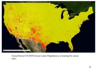 63
CensusViewer US 2010 Census Latino Population as a heatmap by census
tract.
 