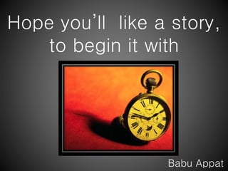 Hope you’ll like a story, 
to begin it with 
Babu Appat 
 
