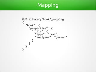 Mapping
PUT /library/book/_mapping
{
"book": {
"properties": {
"title": {
"type": "text",
"analyzer": "german"
}
}
}
}
 