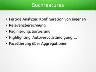 Suchfeatures
●
Fertige Analyzer, Konfiguration von eigenen
●
Relevanzberechnung
●
Paginierung, Sortierung
●
Highlighting, Autovervollständigung, ...
●
Facettierung über Aggregationen
 