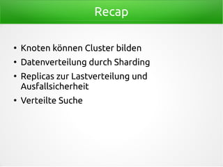 Recap
●
Knoten können Cluster bilden
●
Datenverteilung durch Sharding
●
Replicas zur Lastverteilung und
Ausfallsicherheit
●
Verteilte Suche
 