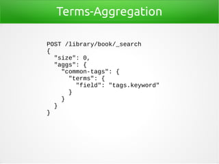 Terms-Aggregation
POST /library/book/_search
{
"size": 0,
"aggs": {
"common-tags": {
"terms": {
"field": "tags.keyword"
}
}
}
}
 