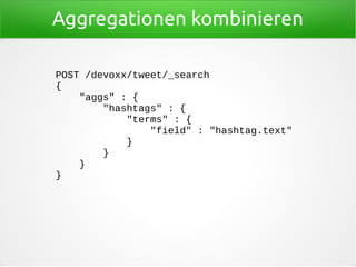 Aggregationen kombinieren
POST /devoxx/tweet/_search
{
"aggs" : {
"hashtags" : {
"terms" : {
"field" : "hashtag.text"
}
}
}
}
 