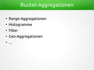 Bucket-Aggregationen
●
Range-Aggregationen
●
Histogramme
●
Filter
●
Geo-Aggregationen
●
…
 