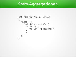 Stats-Aggregationen
GET /library/book/_search
{
"aggs": {
"published_stats": {
"stats": {
"field": "published"
}
}
}
}
 