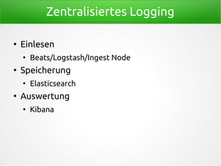 Zentralisiertes Logging
●
Einlesen
●
Beats/Logstash/Ingest Node
●
Speicherung
●
Elasticsearch
●
Auswertung
●
Kibana
 