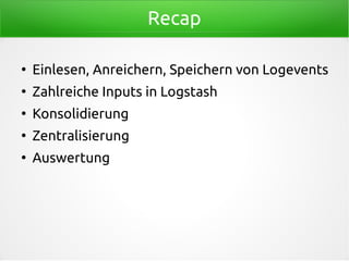 Recap
●
Einlesen, Anreichern, Speichern von Logevents
●
Zahlreiche Inputs in Logstash
●
Konsolidierung
●
Zentralisierung
●
Auswertung
 