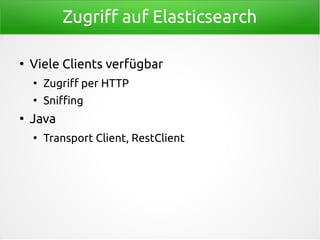 Zugriff auf Elasticsearch
●
Viele Clients verfügbar
●
Zugriff per HTTP
●
Sniffing
●
Java
●
Transport Client, RestClient
 