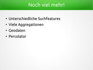 Noch viel mehr!
●
Unterschiedliche Suchfeatures
●
Viele Aggregationen
●
Geodaten
●
Percolator
 
