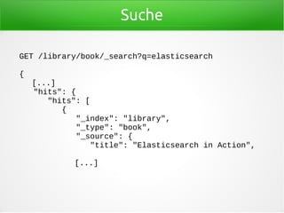 Suche
GET /library/book/_search?q=elasticsearch
{
[...]
"hits": {
"hits": [
{
"_index": "library",
"_type": "book",
"_source": {
"title": "Elasticsearch in Action",
[...]
 