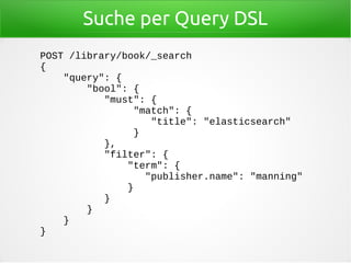 Suche per Query DSL
POST /library/book/_search
{
"query": {
"bool": {
"must": {
"match": {
"title": "elasticsearch"
}
},
"filter": {
"term": {
"publisher.name": "manning"
}
}
}
}
}
 