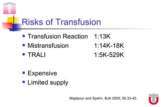 Risks of Transfusion
   Transfusion Reaction 1:13K
   Mistransfusion       1:14K-18K
   TRALI                1:5K-529K

   Expensive
   Limited supply

                     Majdpour and Spahn. BJA 2005; 95:33-42.
 