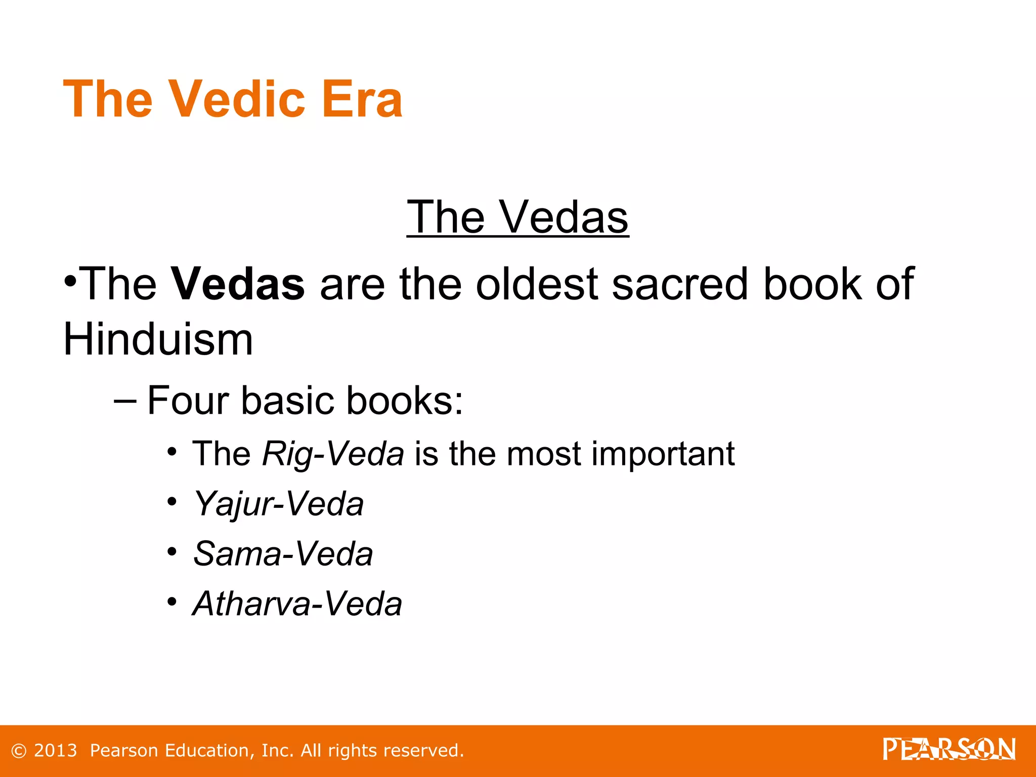 © 2013 Pearson Education, Inc. All rights reserved.
The Vedic Era
The Vedas
•The Vedas are the oldest sacred book of
Hinduism
– Four basic books:
• The Rig-Veda is the most important
• Yajur-Veda
• Sama-Veda
• Atharva-Veda
 