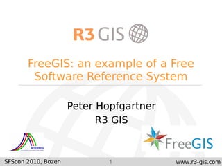 1 www.r3-gis.com
FreeGIS: an example of a Free
Software Reference System
Peter Hopfgartner
R3 GIS
SFScon 2010, Bozen
 