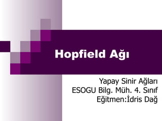 Hopfield Ağı Yapay Sinir Ağları ESOGU Bilg. Müh. 4. Sınıf Eğitmen:İdris Dağ 