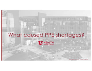 © U N I V E R S I T Y O F U T A H H E A L T H
What caused PPE shortages?
 