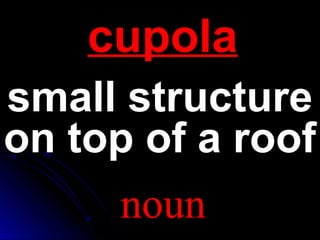 ccuuppoollaa 
ssmmaallll ssttrruuccttuurree 
oonn ttoopp ooff aa rrooooff 
noun 
