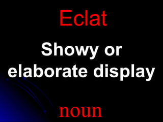 EEccllaatt 
SShhoowwyy oorr 
eellaabboorraattee ddiissppllaayy 
noun 
 