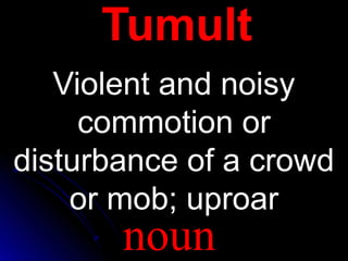 TTuummuulltt 
VViioolleenntt aanndd nnooiissyy 
ccoommmmoottiioonn oorr 
ddiissttuurrbbaannccee ooff aa ccrroowwdd 
oorr mmoobb;; uupprrooaarr 
noun 
 
