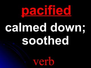 ppaacciiffiieedd 
ccaallmmeedd ddoowwnn;; 
ssooootthheedd 
verb 
 