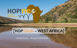 [HOPTOUR	
  –	
  WEST	
  AFRICA]	
  
Since January 2016!
#UsefulToYou	
  	
  	
  	
  #UsefulToTheWorld	
  
Together, towards better tourism.!
 