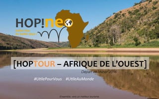 [HOPTOUR	
  –	
  AFRIQUE	
  DE	
  L’OUEST]	
  
Départ en février 2016!
#U#lePourVous	
  	
  	
  	
  #U#leAuMonde	
  
Ensemble, vers un meilleur tourisme.!
 