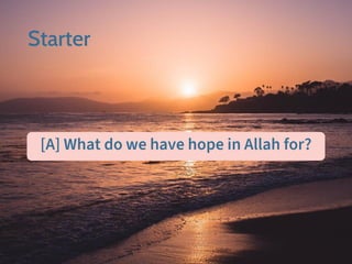 Starter
[A] What do we have hope in Allah for?
 