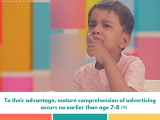 To their advantage, mature comprehension of advertising
occurs no earlier than age 7-8 [15]
Photo Source: Flickr, Personal...