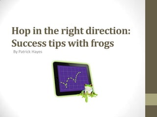 Hop in the right direction:
Success tips with frogs
By Patrick Hayes
 
