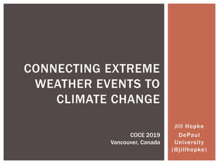 Jill Hopke
DePaul
University
(@jillhopke)
CONNECTING EXTREME
WEATHER EVENTS TO
CLIMATE CHANGE
COCE 2019
Vancouver, Canada
 