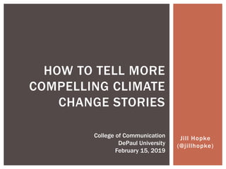 Jill Hopke
(@jillhopke)
HOW TO TELL MORE
COMPELLING CLIMATE
CHANGE STORIES
College of Communication
DePaul University
February 15, 2019
 