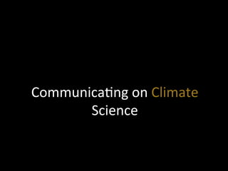 Communica?ng	
  on	
  Climate	
  
Science	
  
 