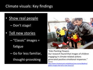 •  Show	
  real	
  people	
  
– Don’t	
  stage!	
  
•  Tell	
  new	
  stories	
  
– “Classic”	
  images	
  =	
  
fa?gue	
 ...