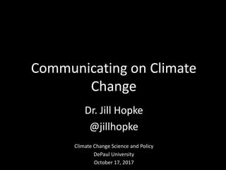 Dr. Jill Hopke
@jillhopke
Climate Change Science and Policy
DePaul University
October 17, 2017
Communicating on Climate
Change
 