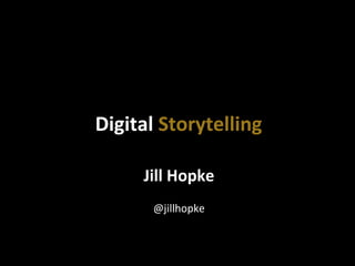 Jill	
  Hopke	
  
	
  
@jillhopke	
  
Digital	
  Storytelling	
  
 