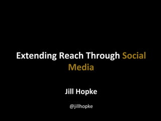  
Jill	
  Hopke	
  
	
  
@jillhopke	
  
Extending	
  Reach	
  Through	
  Social	
  
Media	
  	
  
 