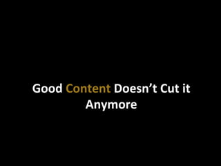 Good	
  Content	
  Doesn’t	
  Cut	
  it	
  
Anymore	
  
 