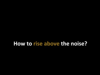 How	
  to	
  rise	
  above	
  the	
  noise?	
  
 