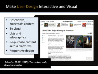 •  DescripXve,	
  
Tweetable	
  content	
  
•  Be	
  visual	
  
•  Lists	
  and	
  
infographics	
  
•  Re-­‐purpose	
  content	
  
across	
  plaQorms	
  
•  Responsive	
  design	
  
Make	
  User	
  Design	
  InteracXve	
  and	
  Visual	
  
Extra	
  text/sources	
  here	
  	
  	
  	
  	
   	
  	
  Schaefer,	
  M.	
  W.	
  (2015).	
  The	
  content	
  code.	
  
	
  @markwschaefer	
  
 