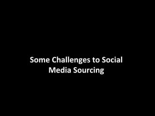  
	
  
Some	
  Challenges	
  to	
  Social	
  	
  
Media	
  Sourcing	
  
 