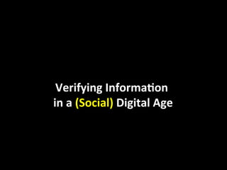  
	
  
Verifying	
  InformaJon	
  
	
  in	
  a	
  (Social)	
  Digital	
  Age	
  
 