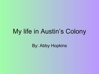 My life in Austin’s Colony By: Abby Hopkins 