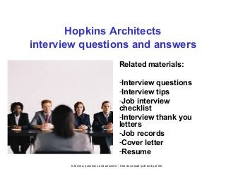 Interview questions and answers – free download/ pdf and ppt file
Hopkins Architects
interview questions and answers
Related materials:
-Interview questions
-Interview tips
-Job interview
checklist
-Interview thank you
letters
-Job records
-Cover letter
-Resume
 