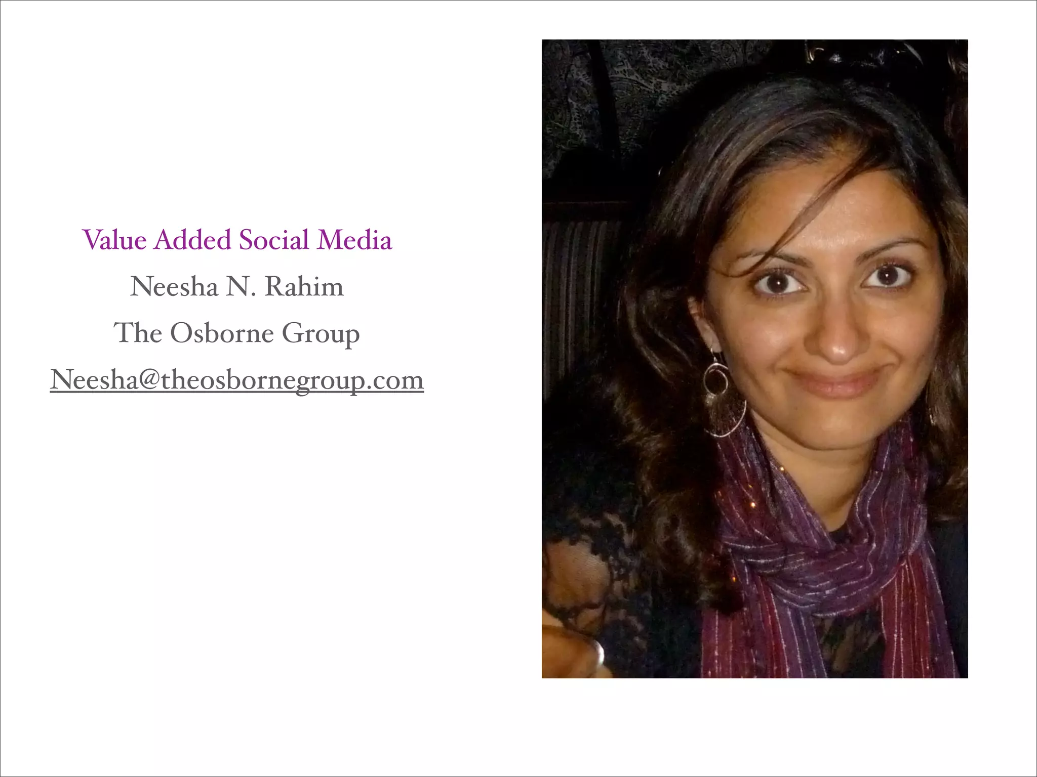 Value Added Social Media
     Neesha N. Rahim
    The Osborne Group
Neesha@theosbornegroup.com
 