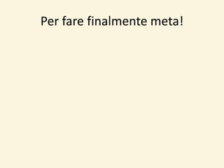 Per fare finalmente meta!