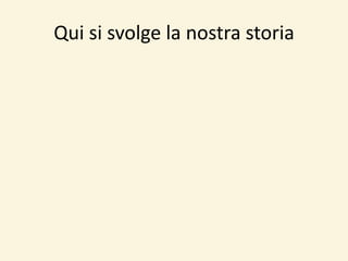 Qui si svolge la nostra storia