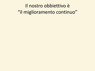 Il nostro obbiettivo è  “il miglioramento continuo”